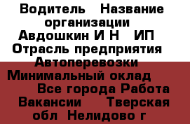 Водитель › Название организации ­ Авдошкин И.Н., ИП › Отрасль предприятия ­ Автоперевозки › Минимальный оклад ­ 25 000 - Все города Работа » Вакансии   . Тверская обл.,Нелидово г.
